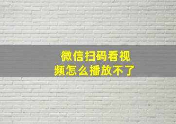 微信扫码看视频怎么播放不了