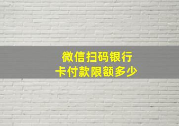 微信扫码银行卡付款限额多少