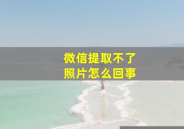 微信提取不了照片怎么回事