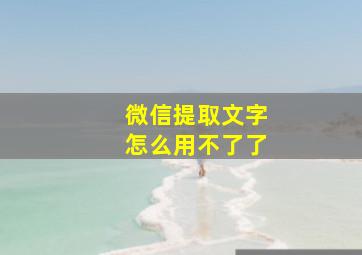 微信提取文字怎么用不了了