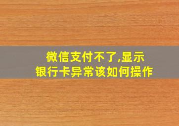 微信支付不了,显示银行卡异常该如何操作