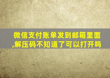 微信支付账单发到邮箱里面,解压码不知道了可以打开吗