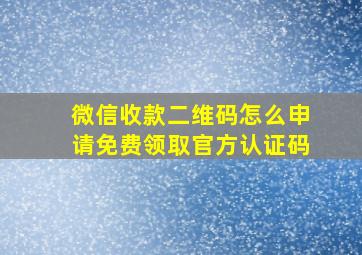 微信收款二维码怎么申请免费领取官方认证码