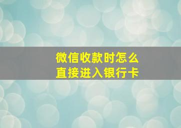 微信收款时怎么直接进入银行卡