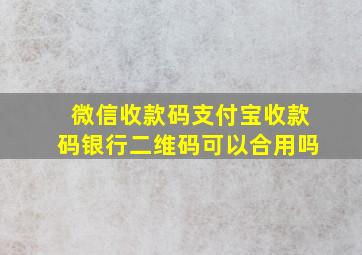 微信收款码支付宝收款码银行二维码可以合用吗