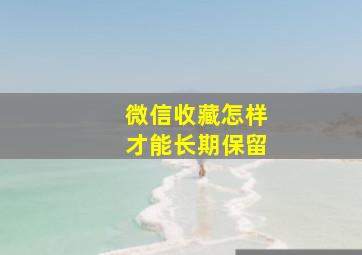 微信收藏怎样才能长期保留