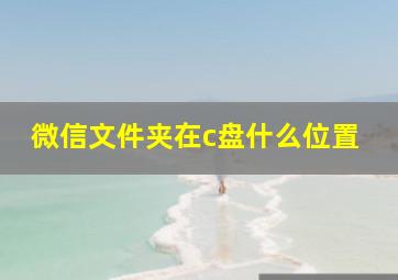 微信文件夹在c盘什么位置