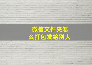 微信文件夹怎么打包发给别人