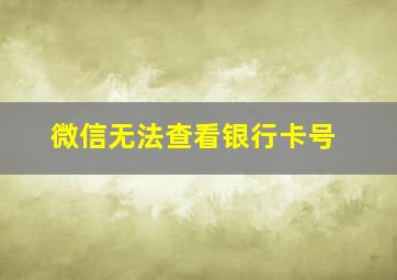 微信无法查看银行卡号