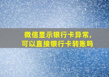 微信显示银行卡异常,可以直接银行卡转账吗