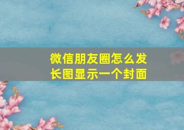 微信朋友圈怎么发长图显示一个封面