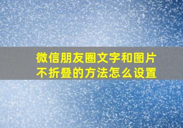 微信朋友圈文字和图片不折叠的方法怎么设置