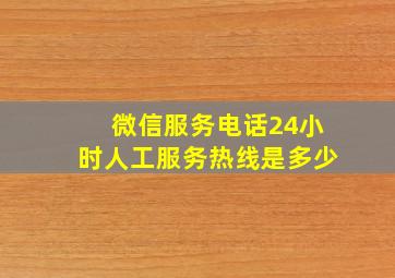 微信服务电话24小时人工服务热线是多少