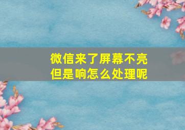 微信来了屏幕不亮但是响怎么处理呢