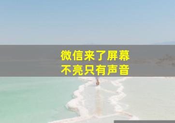 微信来了屏幕不亮只有声音