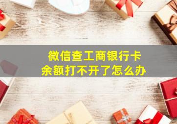 微信查工商银行卡余额打不开了怎么办