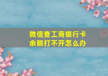 微信查工商银行卡余额打不开怎么办