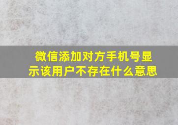 微信添加对方手机号显示该用户不存在什么意思