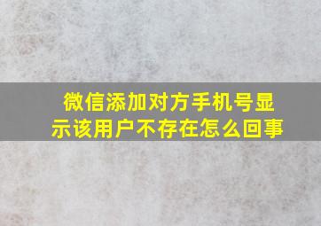 微信添加对方手机号显示该用户不存在怎么回事