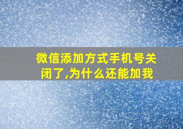 微信添加方式手机号关闭了,为什么还能加我