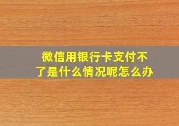 微信用银行卡支付不了是什么情况呢怎么办