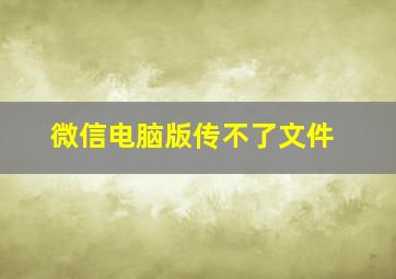 微信电脑版传不了文件