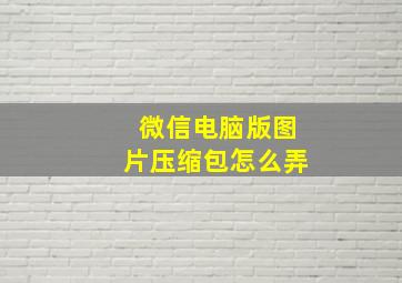 微信电脑版图片压缩包怎么弄