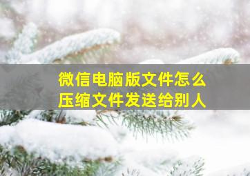 微信电脑版文件怎么压缩文件发送给别人