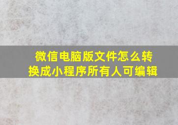 微信电脑版文件怎么转换成小程序所有人可编辑