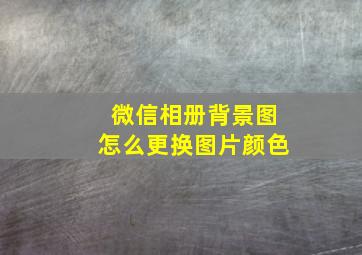 微信相册背景图怎么更换图片颜色