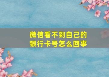 微信看不到自己的银行卡号怎么回事