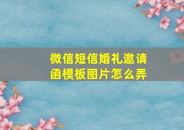 微信短信婚礼邀请函模板图片怎么弄