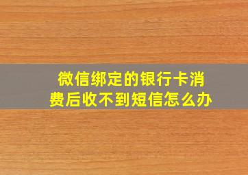 微信绑定的银行卡消费后收不到短信怎么办