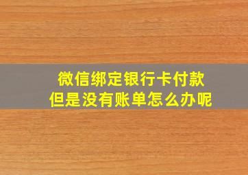 微信绑定银行卡付款但是没有账单怎么办呢