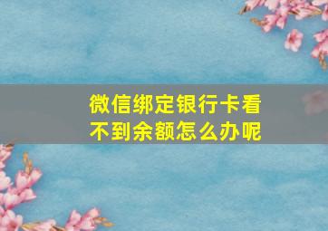 微信绑定银行卡看不到余额怎么办呢