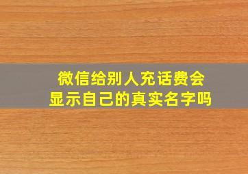 微信给别人充话费会显示自己的真实名字吗