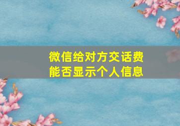 微信给对方交话费能否显示个人信息