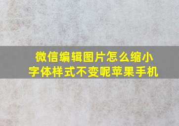 微信编辑图片怎么缩小字体样式不变呢苹果手机