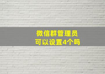 微信群管理员可以设置4个吗