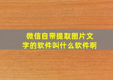 微信自带提取图片文字的软件叫什么软件啊