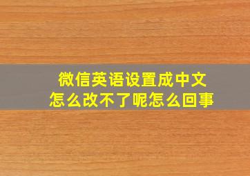 微信英语设置成中文怎么改不了呢怎么回事