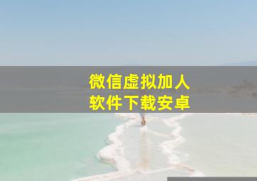 微信虚拟加人软件下载安卓