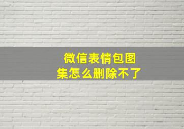 微信表情包图集怎么删除不了