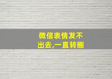 微信表情发不出去,一直转圈