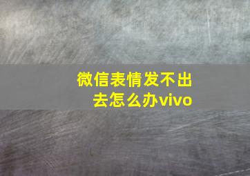 微信表情发不出去怎么办vivo