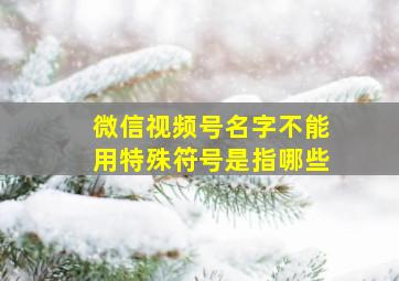 微信视频号名字不能用特殊符号是指哪些