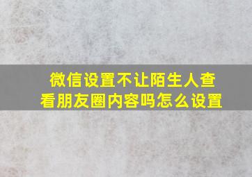 微信设置不让陌生人查看朋友圈内容吗怎么设置