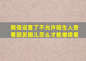 微信设置了不允许陌生人查看朋友圈儿怎么才能继续看