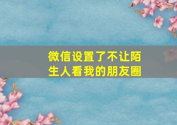 微信设置了不让陌生人看我的朋友圈