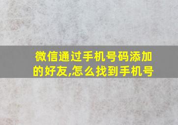 微信通过手机号码添加的好友,怎么找到手机号